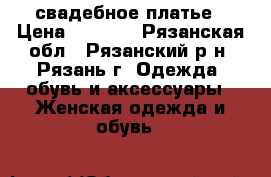 свадебное платье › Цена ­ 7 000 - Рязанская обл., Рязанский р-н, Рязань г. Одежда, обувь и аксессуары » Женская одежда и обувь   